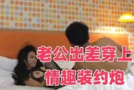 老公出差穿上情趣装约炮