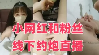 小网红和粉丝线下约炮直播