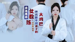 XK8159 柔道黑带女教练终究敌不过弟子的大鸡巴 琪琪