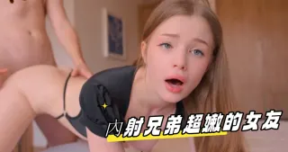 內射兄弟超嫩的女友
