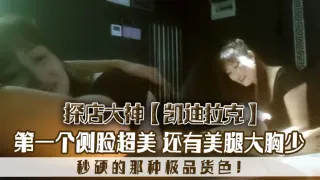 探店大神凯迪拉克几个漂亮极品技师第一个侧脸超美秒硬的那种极品货色还有美腿大胸少