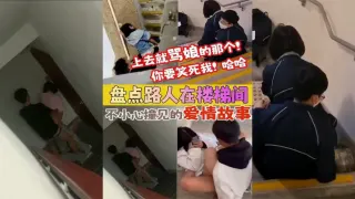 【盘点被路人楼梯间不小心撞见的爱情故事】上去就骂娘的那个 你要笑死我！