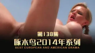 淫亂派對騷穴齊開 啄木鸟14年系列-第138集