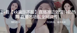 抖音直.播擦边激.情抖.奶热.舞，直播.名场面全.网疯传！