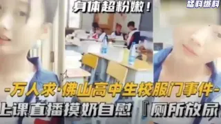 猛料爆料-万人求·佛山高中生校服门事件-上课直播摸奶自慰，厕所放尿！