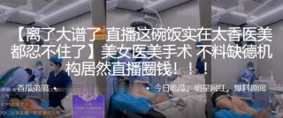 美女医,美手术，不料缺,德机构,居然直,播圈钱！！！
