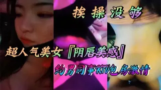 超人气美女『阴唇美感』自述天天挨操没够约男同事KTV包房激情口交做爱喜欢无套做爱超快感后入沖刺内射