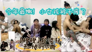 今年最嫩！小女孩被干废了~【橙橙】轮流狂干~惨叫不断