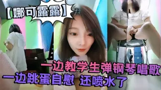 真会玩 刺激的【娜可露露】同学们上课啦！正宗音乐老师，跳蛋塞逼喷水！一边教学生弹钢琴唱歌，一边跳蛋自慰 还喷水了