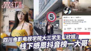 【网红泄密】四川电影电视学院大三学生『欣姐』线下感恩抖音榜一大哥居然被大哥偷拍分享了