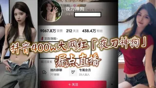 抖音400w大网红「夜刀神狗」漏点直播，到底是故意还是有意或者刻意呢