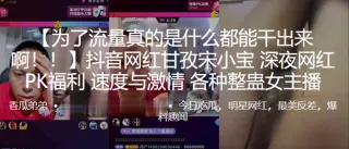 抖音.网红甘孜.深夜网红.PK福利，速度.与激情，各种整蛊.女主播0