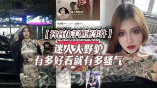【抖音快手泄密事件】迷人大野驴，有多好看就有多骚气