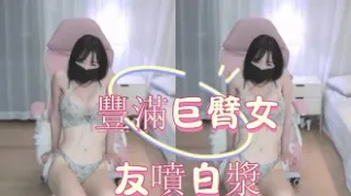 kbj-25020548豐滿巨臀女友噴白漿