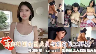 真实韩国女团成员勾引农民工野战，清纯靓丽的外表操起来比谁都骚