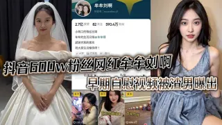 抖音600w粉丝网红 牟牟刘啊 早期自慰视频被渣男曝出