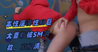 本性淫蕩性癮巨大喜歡被SM調教，頂級清