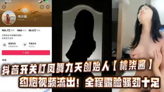 抖音开关灯凤舞九天创始人【桃柒酱】约炮视频流出！全程露脸骚劲十足