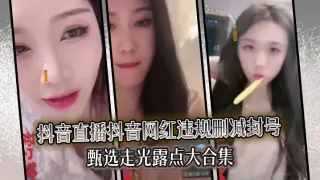 【精选合集】真实系列最新一期抖音直播抖音网红违规删减封号甄选走光露点大合集