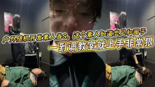 户外随机开发素人当S，这个素人知道恋足和圈子，一到调教室就上手非常狠，不知道的还以为是专业女