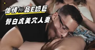 偷情極品E奶巨臀白虎美穴人妻