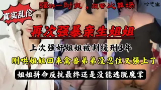 强暴亲生姐姐被判缓刑，哄回姐姐后再次强上，姐姐拼命反抗最终还是没能逃脱魔掌！