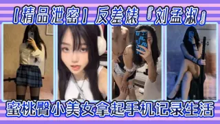 【精品泄密】反差婊『刘孟淑』自拍图影流出，拿起手机记录生活，蜜桃臀小美女