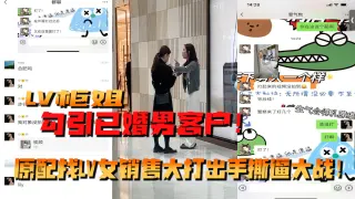LV柜姐勾引已婚男客户！原配找LV女销售大打出手撕逼大战！