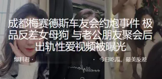 成.都梅.赛德.斯车友.会约.炮事.件，极品.反差.女母狗与.老公朋.友聚会后.出轨.性爱视.频被曝光