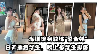 不愧是老师，深圳健身教练“梁金娣”白天操练学生，晚上被学生操练