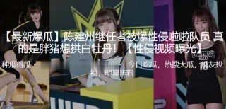 陈建.州继任.者被爆.性侵啦.队员 真的.是胖.猪想拱白.牡丹！