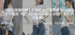 广州化.妆师奋战超.过二十个.猛男 “鸡巴.大的都可以.试试 你这个.太小了 不够.塞”
