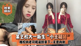 【独家爆料】某艺校大一新生“小王祖贤”被校内老司机灌醉拿下_啪啪露脸自拍无套内射!