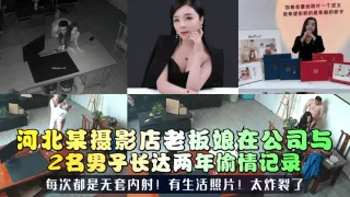 【三十如狼】河北某摄影店老板娘在公司与2名男子长达两年偷情记录！每次都是无套内射！有生活照片！太炸裂了！