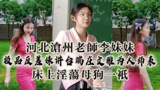 河.北沧州.老师李妹.妹，极.品反差婊.讲台端.庄文雅.为人师.表，床.上淫.荡母狗.一只