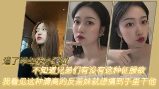 追了半年的小骚货，不知道兄弟们有没有这种征服欲，我看见这种清高的反差妹就想搞到手里干他