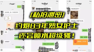【私拍泄密】约炮83年熟女护士_还会喷水超级骚