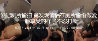 酒吧厕所偷拍竟发现情侣在厕所偷偷做爱，一脸享受的样子不忍打断