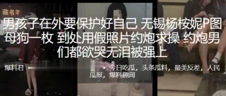 男孩子在外要保护好自己，无锡杨桉妮P图母狗一枚，到处用假照片约炮求操，约炮男们都欲哭无泪被强上