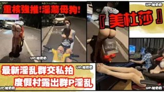 【重磅强推】度假村露出群P淫乱！淫荡母狗的真实一面