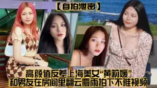 【自拍泄密】高颜值反差上海美女“黄莉媛”和男友在房间里翻云覆雨拍下不雅视频，没想到居然不慎外流了！！！
