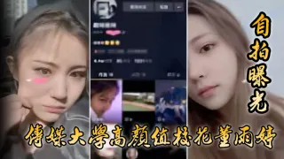 【自拍曝光】传媒大学高颜值校花董雨婷外表清c纯文静，舔起鸡巴来超级骚