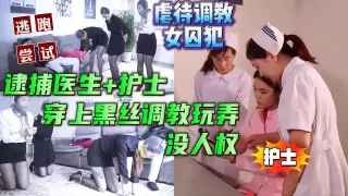 中文对话，剧虐待调教女囚犯捕医生和护士，逼迫穿上黑丝调教没人权，女囚受不了尝试逃跑未完结【虐待调教SM性虐折磨】