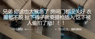 兄弟~你这也太猴急了，房间门都没关好，衣服都不脱，扯下裤子就要提枪插入，这下被人偷拍了把！！！