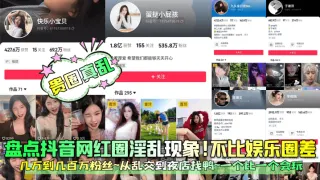 【贵圈真乱】盘点抖音网红圈淫乱现象！不比娱乐圈差！几万到几百万粉丝~从乱交到夜店找鸭~一个比一个会玩！
