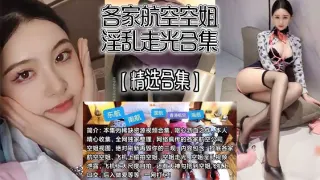 【精选合集】各家航空空姐淫乱走光合集，飞机上自慰、走光、抄底、口爆