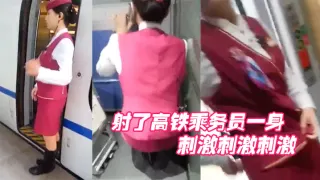 射了高铁乘务员一身，刺激刺激刺激