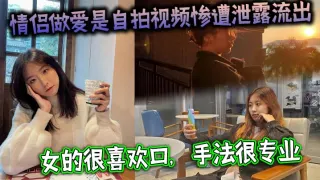 情侣做爱是自拍视频惨遭泄露流出，女的很喜欢口，手法很专业，最后被男主射了一大嘴
