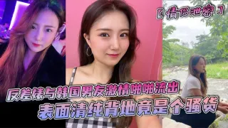【情侣泄密】反差婊与韩国男友激情啪啪流出，表面清纯背地竟是个骚货
