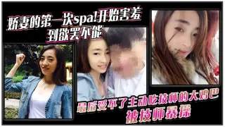 娇妻的第一次spa!开始害羞，到欲罢不能。最后受不了主动吃技师的大鸡巴！被技师暴操